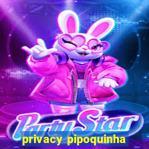 privacy pipoquinha